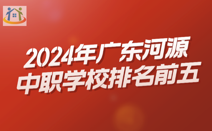 2024年廣東河源中職學(xué)校排名前五