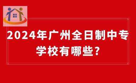 2024年廣州全日制中專學(xué)校有哪些?
