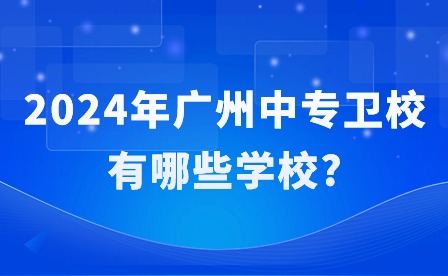 2024年廣州中專衛(wèi)校有哪些學(xué)校?