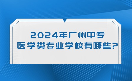 2024年廣州中專醫(yī)學(xué)類專業(yè)學(xué)校有哪些?