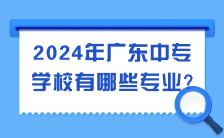 2024年廣東中專學(xué)校有哪些專業(yè)?