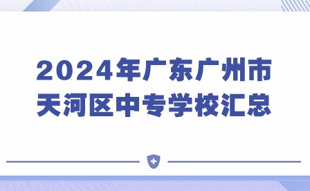 必看!2024年廣東廣州市天河區(qū)中專(zhuān)學(xué)校匯總