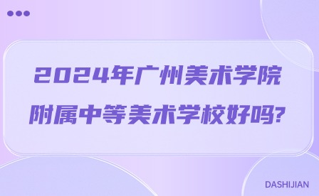 2024年廣州美術(shù)學(xué)院附屬中等美術(shù)學(xué)校好嗎?