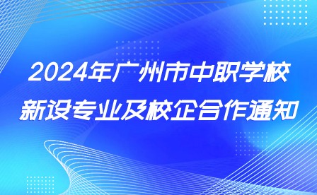 2024年廣州市中職學(xué)校新設(shè)專業(yè)及校企合作通知