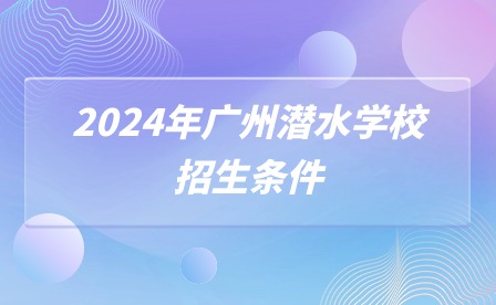 2024年廣州潛水學(xué)校招生條件