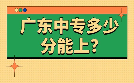 注意!2024年廣東中專多少分能上?