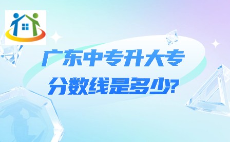 廣東中專(zhuān)升大專(zhuān)的分?jǐn)?shù)線是多少？