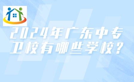 2024年廣東中專衛(wèi)校有哪些學(xué)校?