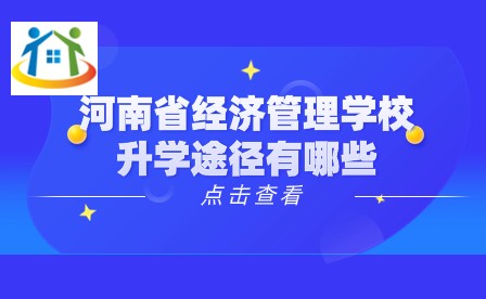 河南省經(jīng)濟(jì)管理學(xué)校升學(xué)途徑有哪些