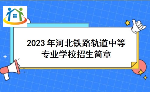 2023年河北鐵路軌道中等專(zhuān)業(yè)學(xué)校招生簡(jiǎn)章