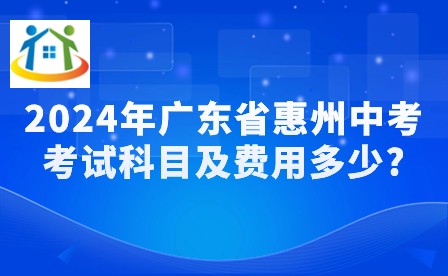 2024年廣東省惠州中考考試科目及費用多少?