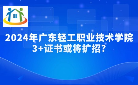 2024年廣東輕工職業(yè)技術學院3+證書或將擴招?