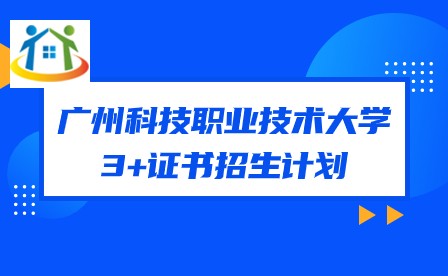 2024年廣州科技職業(yè)技術(shù)大學(xué)3+證書招生計劃