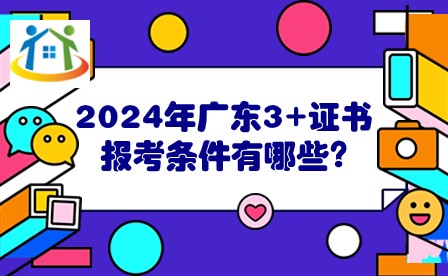 2024年廣東3+證書報考條件有哪些?