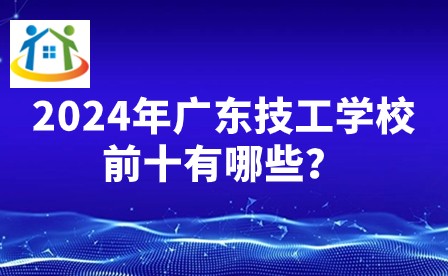 2024年廣東技工學(xué)校前十有哪些？