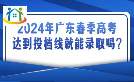2024年廣東春季高考達到投檔線就能錄取嗎?