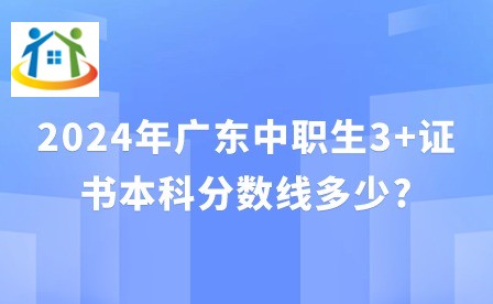 2024年廣東中職生3+證書本科分?jǐn)?shù)線多少?