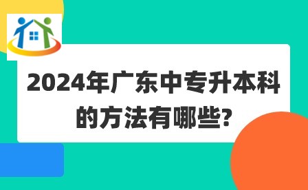 2024年廣東中專升本科的方法有哪些?