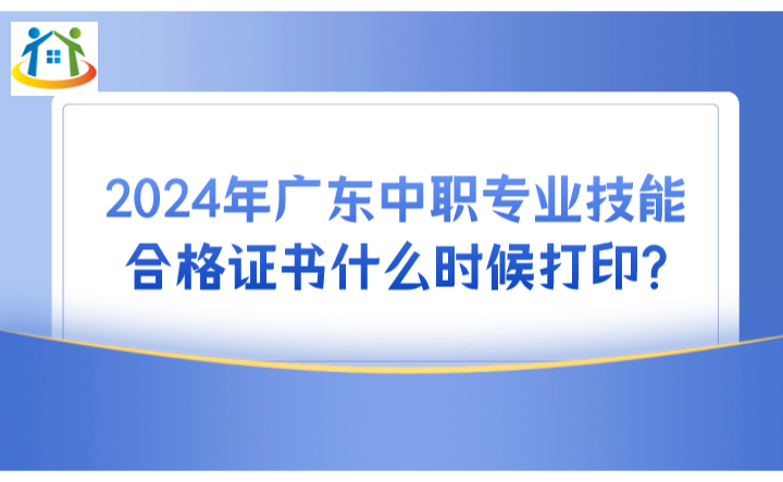 2024年廣東中職專業(yè)技能合格證書什么時(shí)候打印?