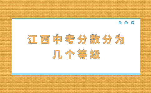 江西中考分?jǐn)?shù)分為幾個(gè)等級(jí)