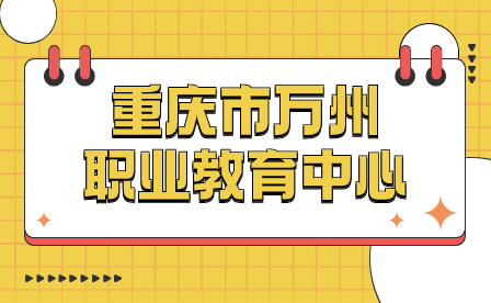 提前了解！2024年重慶市萬州職業(yè)教育中心報(bào)名須知