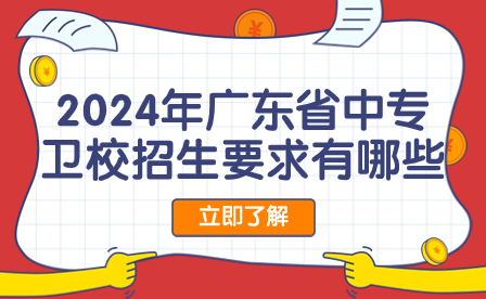 2024年廣東省中專衛(wèi)校招生要求有哪些？