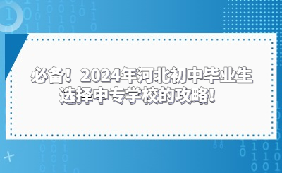 必備！2024年河北初中畢業(yè)生選擇中專(zhuān)學(xué)校的攻略！