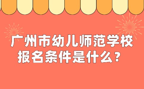 廣州市幼兒師范學(xué)校報名條件是什么？