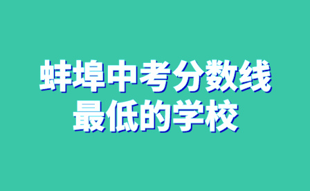 蚌埠中考分?jǐn)?shù)線最低的學(xué)校
