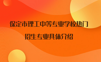 保定市理工中等專業(yè)學(xué)校熱門招生專業(yè)具體介紹.png