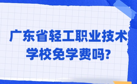 2024年廣東省輕工職業(yè)技術(shù)學(xué)校免學(xué)費嗎?