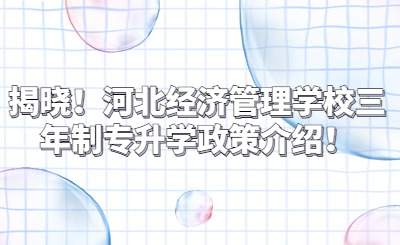 揭曉！河北經(jīng)濟管理學(xué)校三年制專升學(xué)政策介紹！