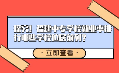 探究！福建中專學(xué)校就業(yè)率排行哪些學(xué)校位居前列？