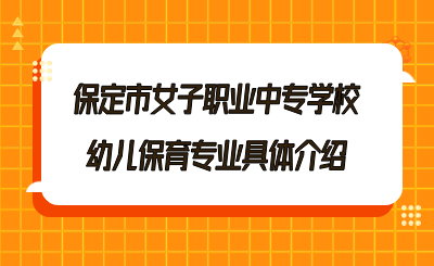 保定市女子職業(yè)中專學校幼兒保育專業(yè)具體介紹.png