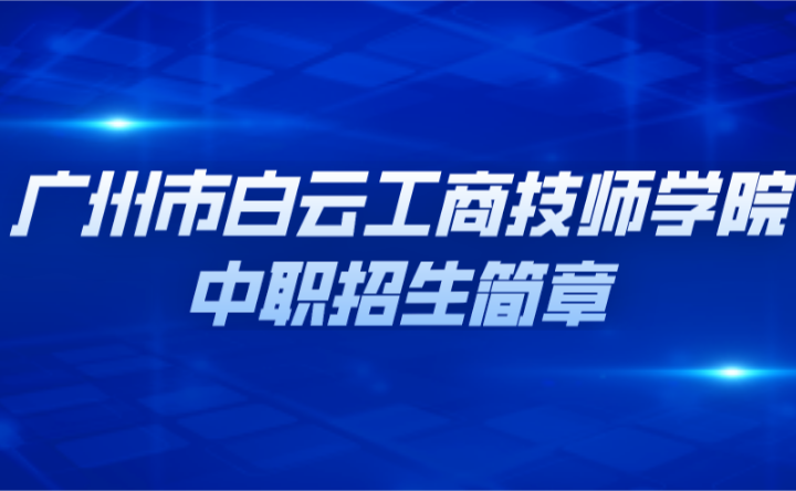 已公布！2024年廣州市白云工商技師學(xué)院中職招生簡(jiǎn)章
