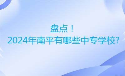 盤點！2024年南平有哪些中專學校?