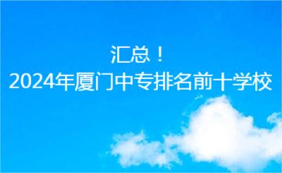 匯總！2024年廈門中專排名前十學(xué)校