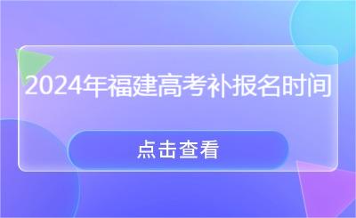 必看！2024年福建高考補(bǔ)報名時間