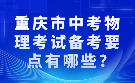 考生必看！重慶市中考物理考試備考要點(diǎn)有哪些?