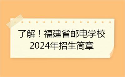 了解！福建省郵電學(xué)校2024年招生簡(jiǎn)章