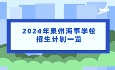 已公布！2024年泉州海事學(xué)校招生計劃一覽