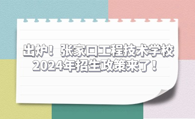 出爐！張家口工程技術學校2024年招生政策來了！