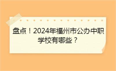 盤(pán)點(diǎn)！2024年福州市公辦中職學(xué)校有哪些？