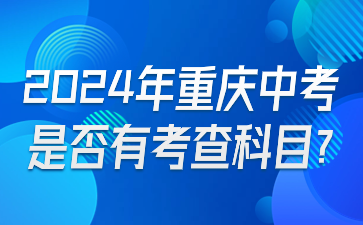 提前了解！2024年重慶中考是否有考查科目?
