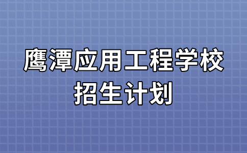 2024年鷹潭應(yīng)用工程學(xué)校招生計(jì)劃及收費(fèi)標(biāo)準(zhǔn)