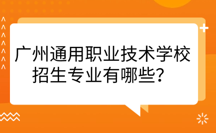 廣州通用職業(yè)技術(shù)學(xué)校招生專業(yè)有哪些？