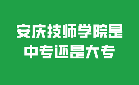 安慶技師學(xué)院是中專還是大專
