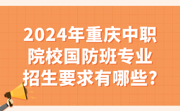 報名速看！2024年重慶中職院校國防班專業(yè)招生要求有哪些?