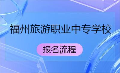 了解！福州旅游職業(yè)中專學(xué)校報名流程是怎樣的？