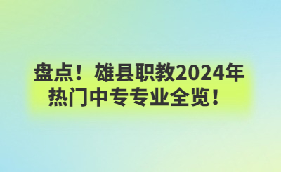 盤點(diǎn)！雄縣職教2024年熱門中專專業(yè)全覽！